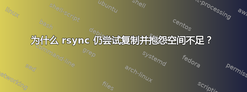 为什么 rsync 仍尝试复制并抱怨空间不足？