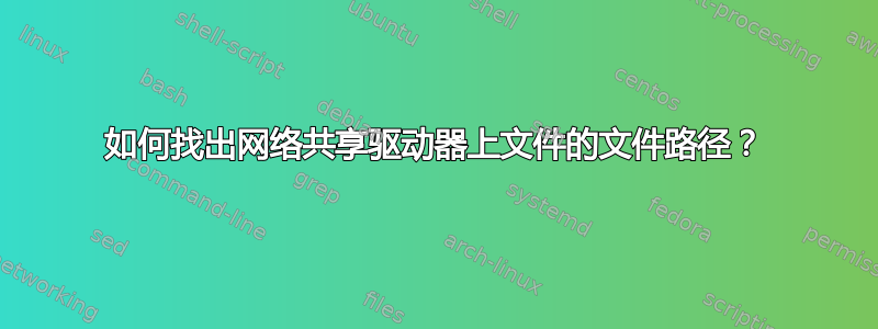 如何找出网络共享驱动器上文件的文件路径？