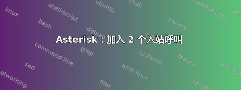 Asterisk：加入 2 个入站呼叫