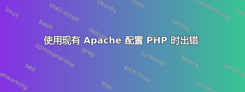 使用现有 Apache 配置 PHP 时出错