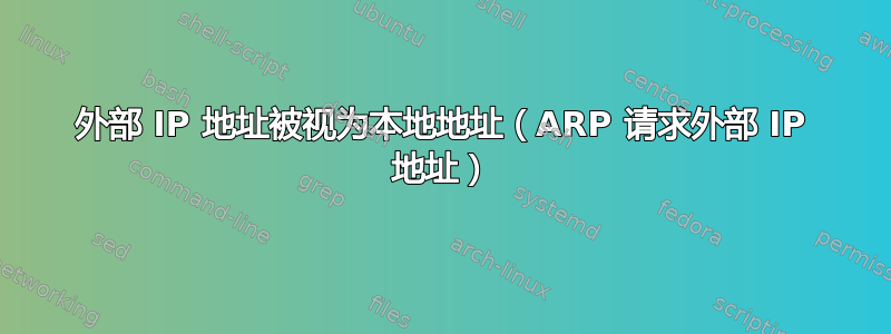 外部 IP 地址被视为本地地址（ARP 请求外部 IP 地址）