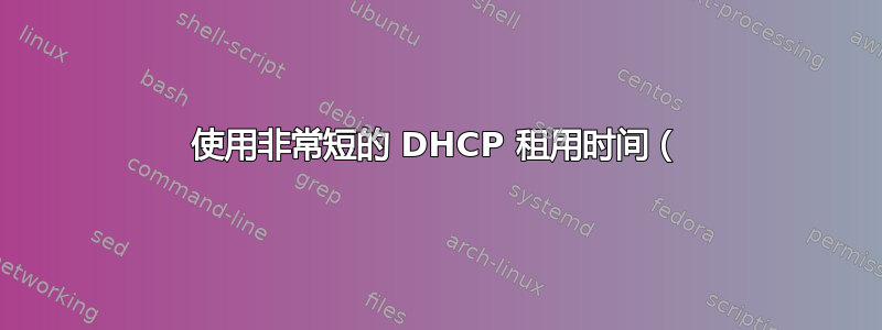 使用非常短的 DHCP 租用时间（