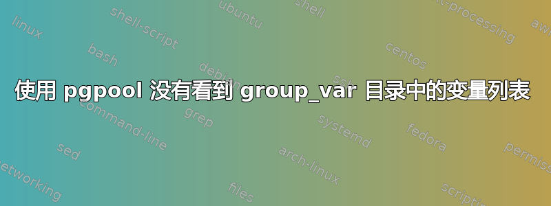 使用 pgpool 没有看到 group_var 目录中的变量列表