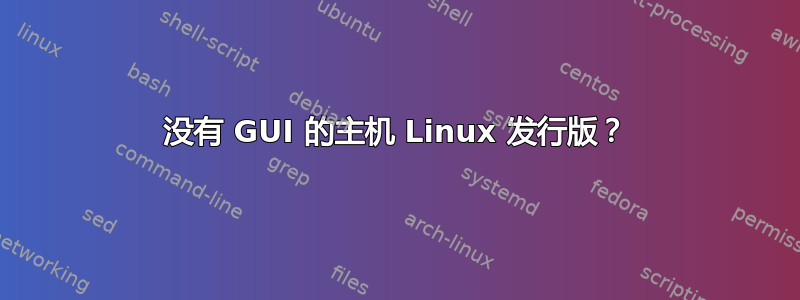 没有 GUI 的主机 Linux 发行版？