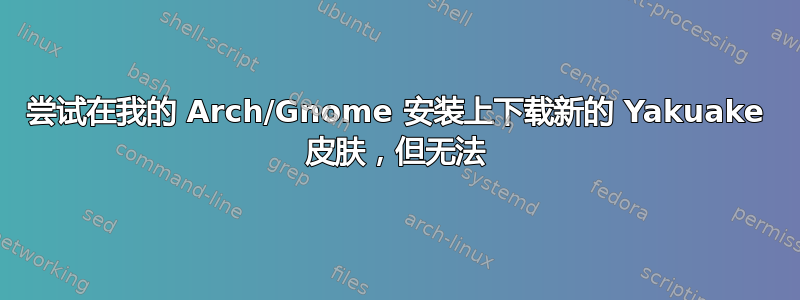 尝试在我的 Arch/Gnome 安装上下载新的 Yakuake 皮肤，但无法