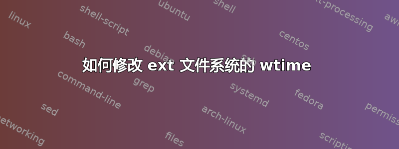 如何修改 ext 文件系统的 wtime