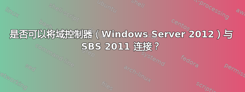 是否可以将域控制器（Windows Server 2012）与 SBS 2011 连接？