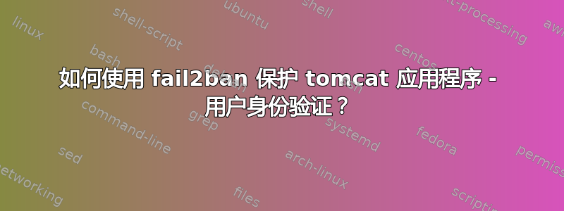 如何使用 fail2ban 保护 tomcat 应用程序 - 用户身份验证？