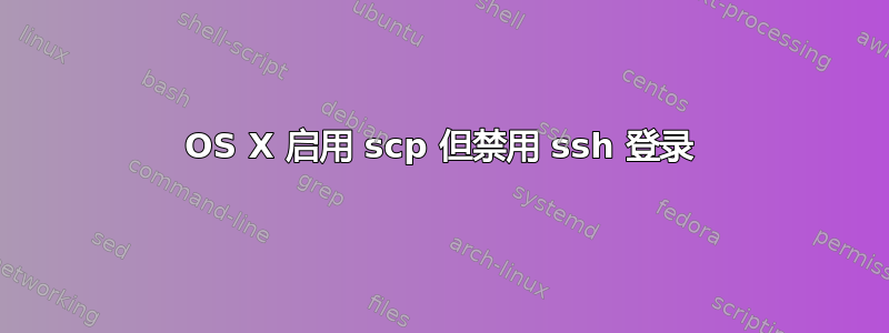 OS X 启用 scp 但禁用 ssh 登录