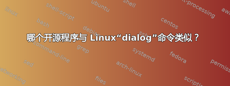 哪个开源程序与 Linux“dialog”命令类似？