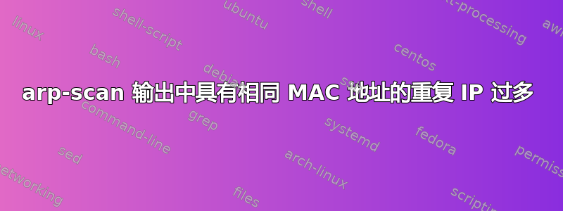 arp-scan 输出中具有相同 MAC 地址的重复 IP 过多