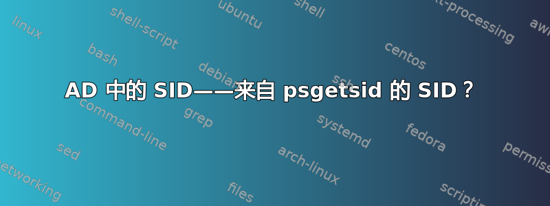 AD 中的 SID——来自 psgetsid 的 SID？