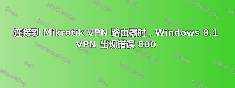 连接到 Mikrotik VPN 路由器时，Windows 8.1 VPN 出现错误 800