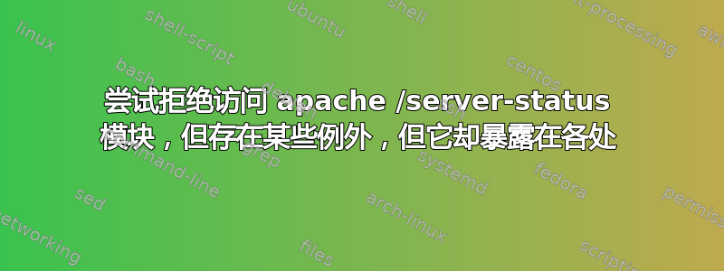 尝试拒绝访问 apache /server-status 模块，但存在某些例外，但它却暴露在各处