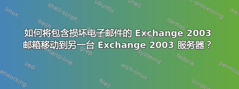 如何将包含损坏电子邮件的 Exchange 2003 邮箱移动到另一台 Exchange 2003 服务器？