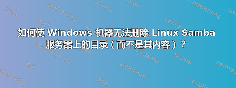 如何使 Windows 机器无法删除 Linux Samba 服务器上的目录（而不是其内容）？