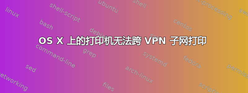 OS X 上的打印机无法跨 VPN 子网打印