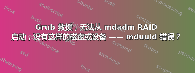 Grub 救援，无法从 mdadm RAID 启动，没有这样的磁盘或设备 —— mduuid 错误？