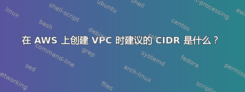 在 AWS 上创建 VPC 时建议的 CIDR 是什么？