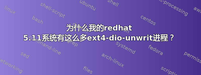 为什么我的redhat 5.11系统有这么多ext4-dio-unwrit进程？