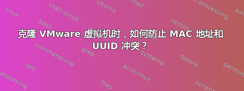 克隆 VMware 虚拟机时，如何防止 MAC 地址和 UUID 冲突？