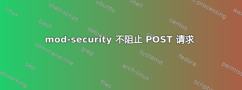 mod-security 不阻止 POST 请求