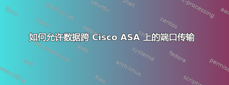 如何允许数据跨 Cisco ASA 上的端口传输 