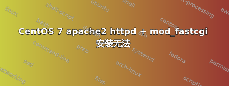 CentOS 7 apache2 httpd + mod_fastcgi 安装无法