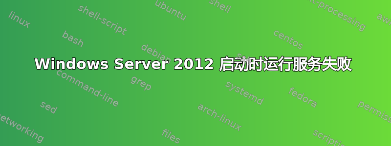 Windows Server 2012 启动时运行服务失败