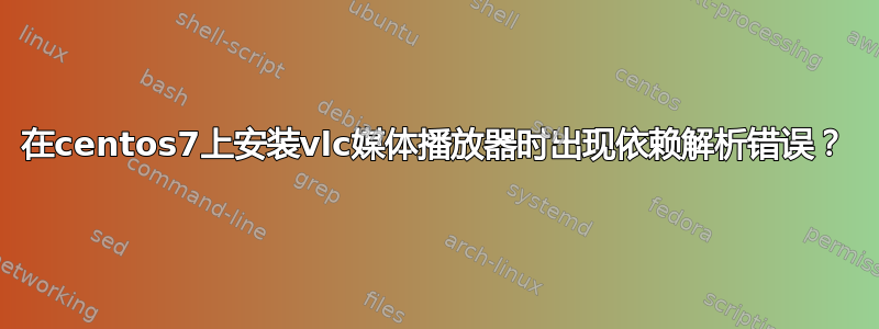 在centos7上安装vlc媒体播放器时出现依赖解析错误？