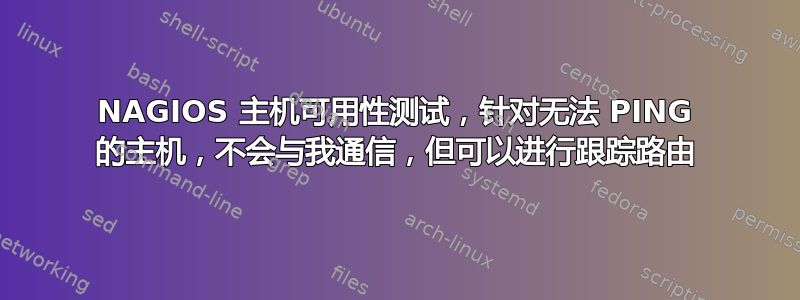 NAGIOS 主机可用性测试，针对无法 PING 的主机，不会与我通信，但可以进行跟踪路由