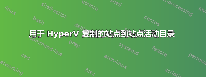 用于 HyperV 复制的站点到站点活动目录