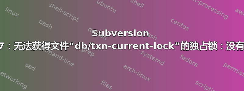 Subversion E000037：无法获得文件“db/txn-current-lock”的独占锁：没有可用的锁