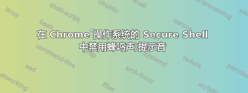 在 Chrome 操作系统的 Secure Shell 中禁用蜂鸣声/提示音