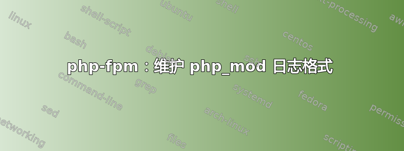 php-fpm：维护 php_mod 日志格式