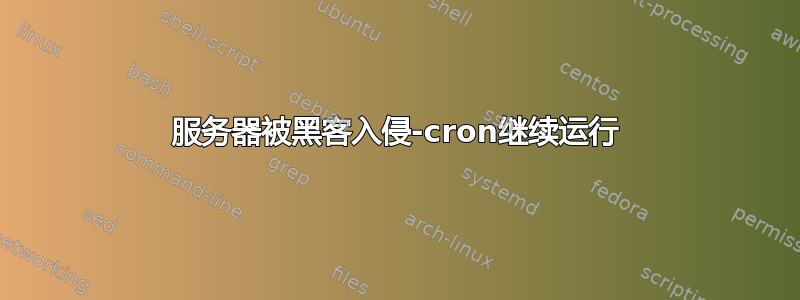 服务器被黑客入侵-cron继续运行