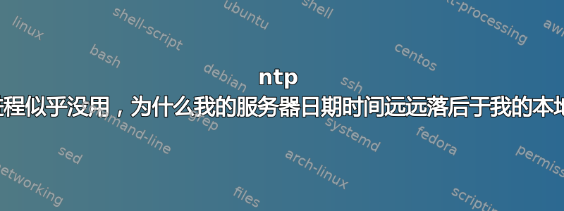 ntp 守护进程似乎没用，为什么我的服务器日期时间远远落后于我的本地时间