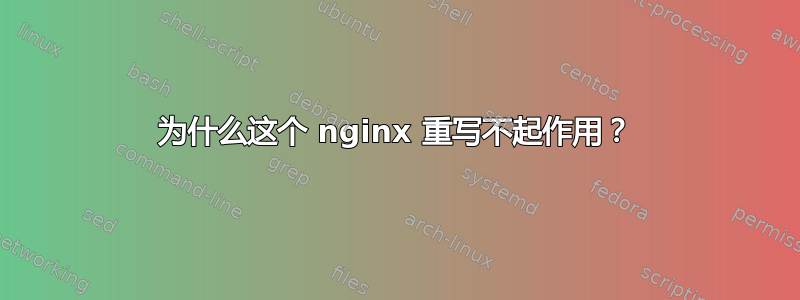 为什么这个 nginx 重写不起作用？