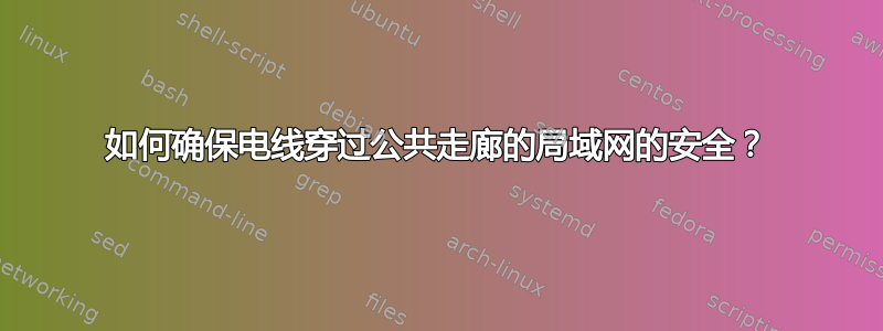 如何确保电线穿过公共走廊的局域网的安全？