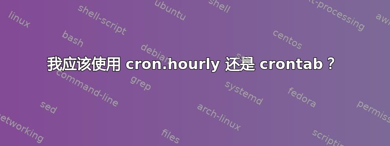 我应该使用 cron.hourly 还是 crontab？