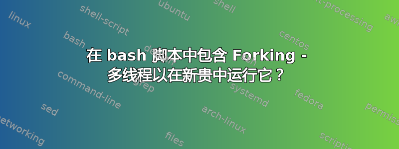 在 bash 脚本中包含 Forking - 多线程以在新贵中运行它？