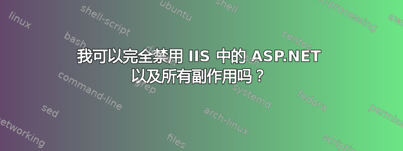 我可以完全禁用 IIS 中的 ASP.NET 以及所有副作用吗？