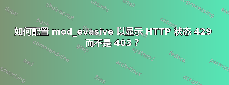 如何配置 mod_evasive 以显示 HTTP 状态 429 而不是 403？