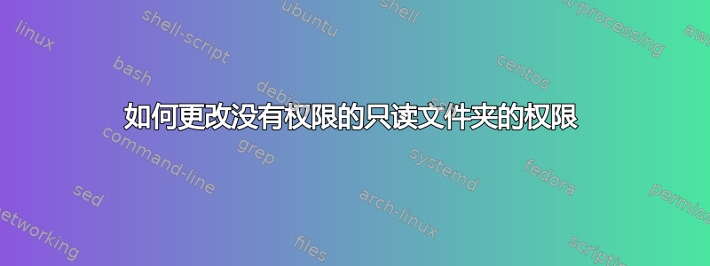 如何更改没有权限的只读文件夹的权限