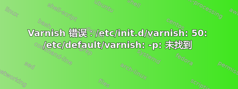 Varnish 错误：/etc/init.d/varnish: 50: /etc/default/varnish: -p: 未找到