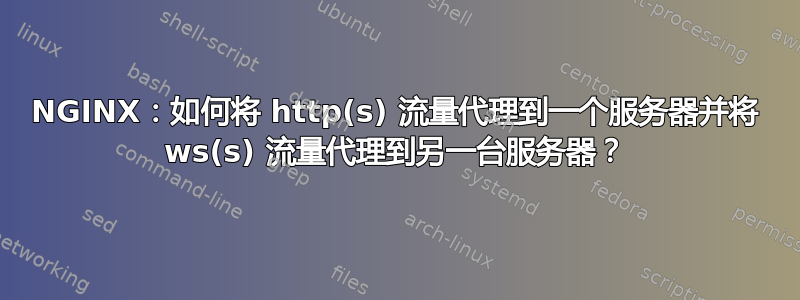 NGINX：如何将 http(s) 流量代理到一个服务器并将 ws(s) 流量代理到另一台服务器？