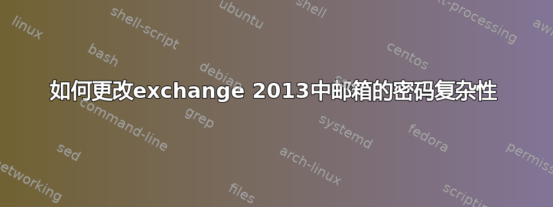 如何更改exchange 2013中邮箱的密码复杂性