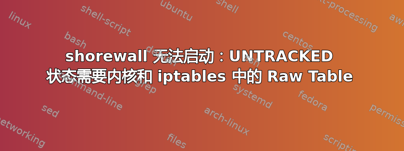 shorewall 无法启动：UNTRACKED 状态需要内核和 iptables 中的 Raw Table