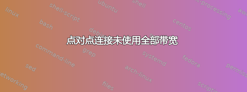 点对点连接未使用全部带宽