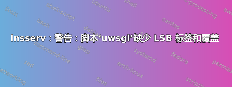 insserv：警告：脚本‘uwsgi’缺少 LSB 标签和覆盖